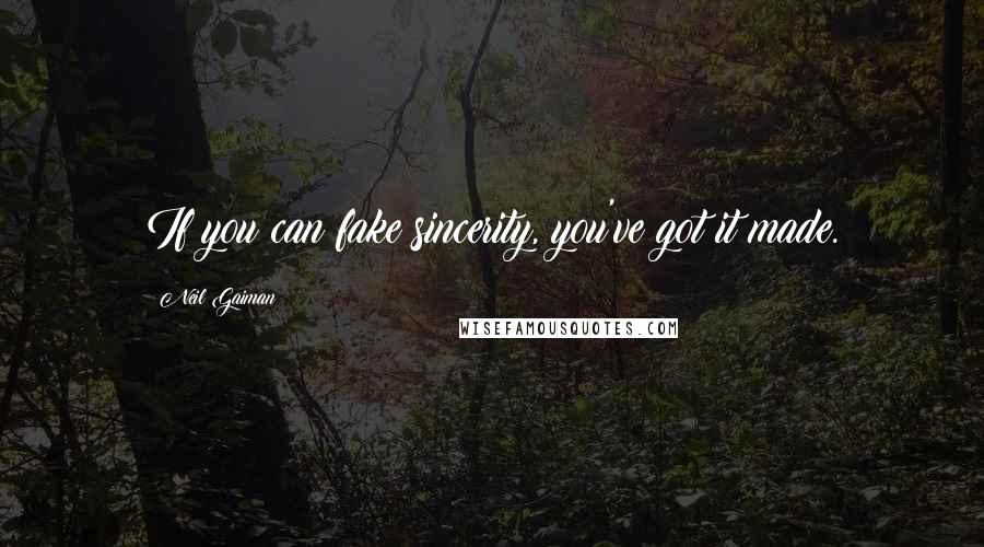 Neil Gaiman Quotes: If you can fake sincerity, you've got it made.