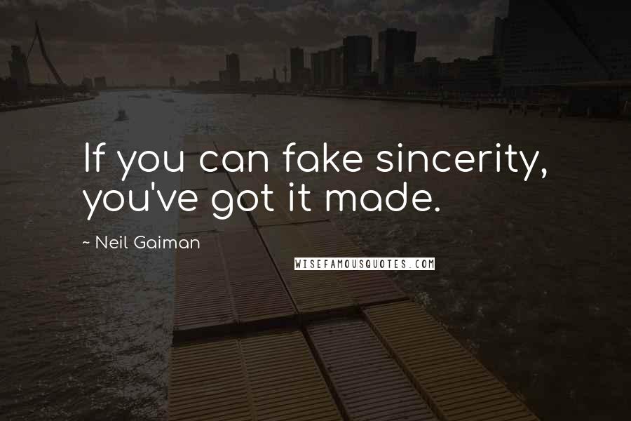 Neil Gaiman Quotes: If you can fake sincerity, you've got it made.