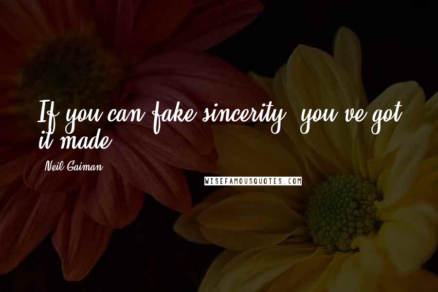 Neil Gaiman Quotes: If you can fake sincerity, you've got it made.