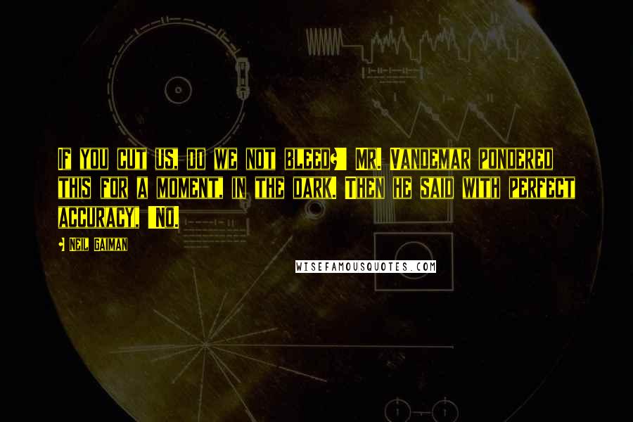 Neil Gaiman Quotes: If you cut us, do we not bleed?' Mr. Vandemar pondered this for a moment, in the dark. Then he said with perfect accuracy, 'No.