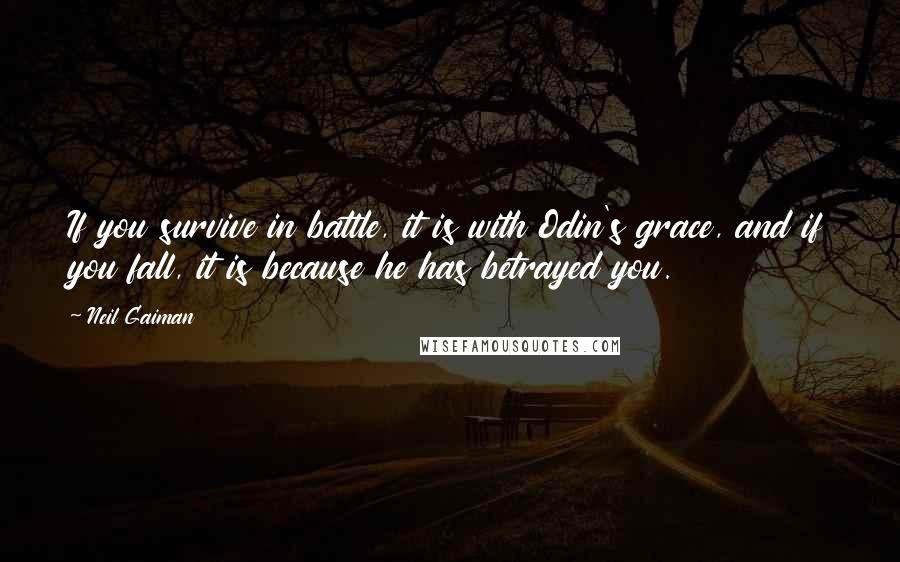 Neil Gaiman Quotes: If you survive in battle, it is with Odin's grace, and if you fall, it is because he has betrayed you.