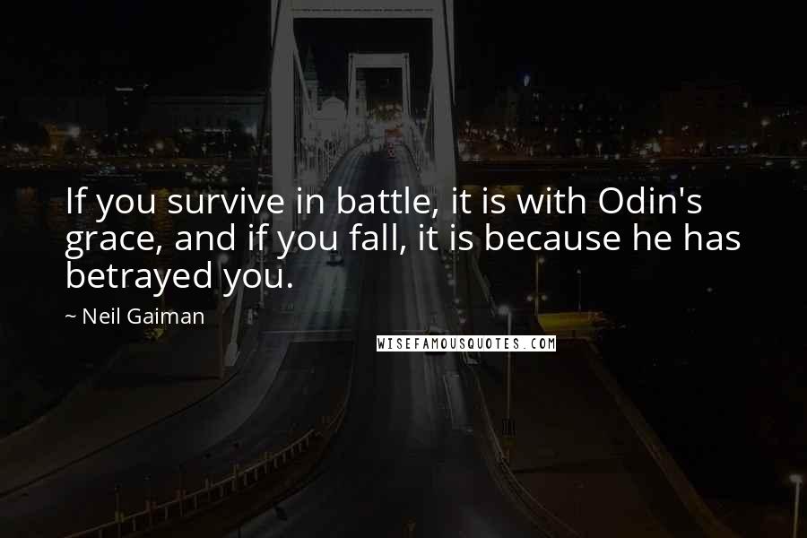 Neil Gaiman Quotes: If you survive in battle, it is with Odin's grace, and if you fall, it is because he has betrayed you.