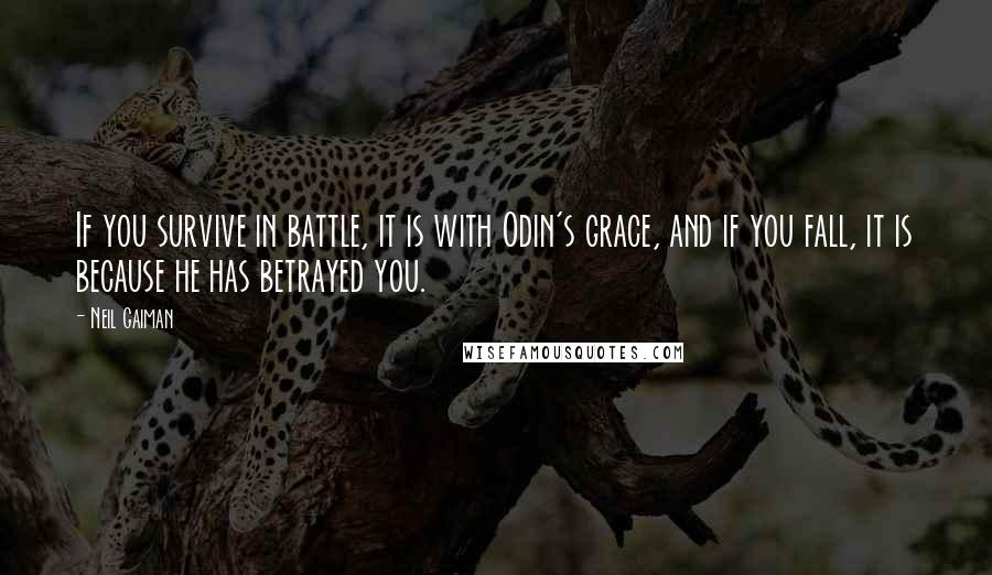 Neil Gaiman Quotes: If you survive in battle, it is with Odin's grace, and if you fall, it is because he has betrayed you.