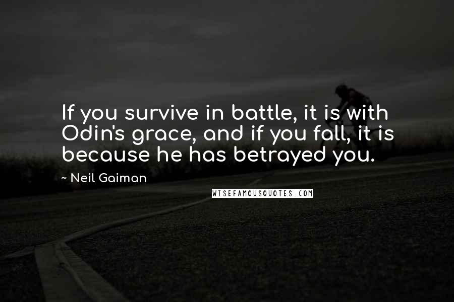 Neil Gaiman Quotes: If you survive in battle, it is with Odin's grace, and if you fall, it is because he has betrayed you.