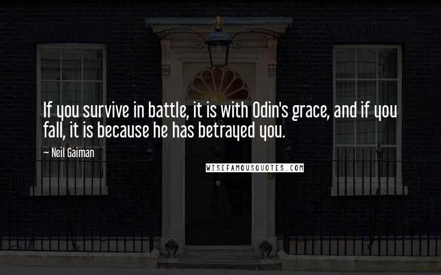 Neil Gaiman Quotes: If you survive in battle, it is with Odin's grace, and if you fall, it is because he has betrayed you.