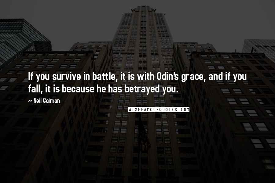 Neil Gaiman Quotes: If you survive in battle, it is with Odin's grace, and if you fall, it is because he has betrayed you.