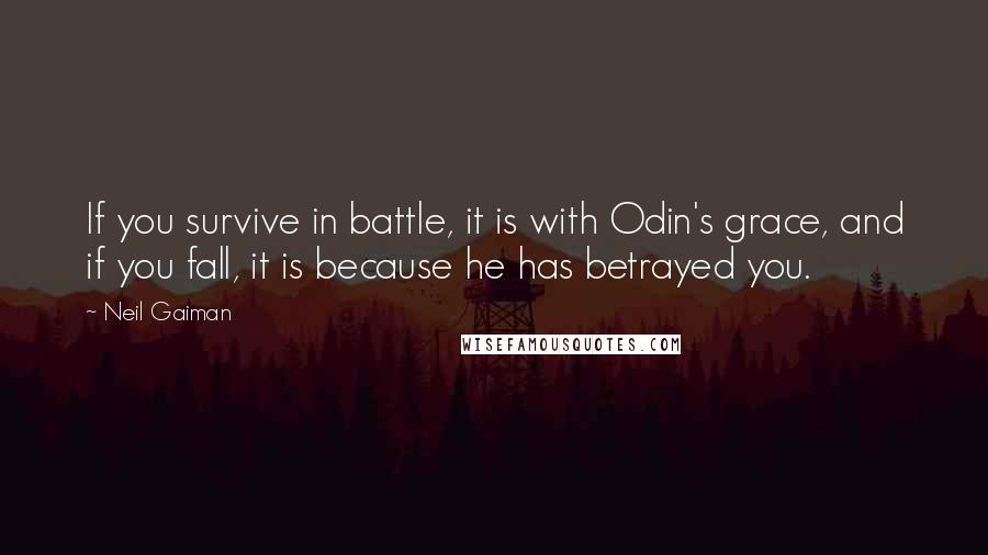 Neil Gaiman Quotes: If you survive in battle, it is with Odin's grace, and if you fall, it is because he has betrayed you.