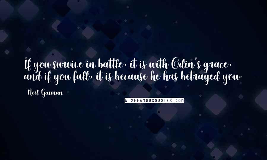 Neil Gaiman Quotes: If you survive in battle, it is with Odin's grace, and if you fall, it is because he has betrayed you.