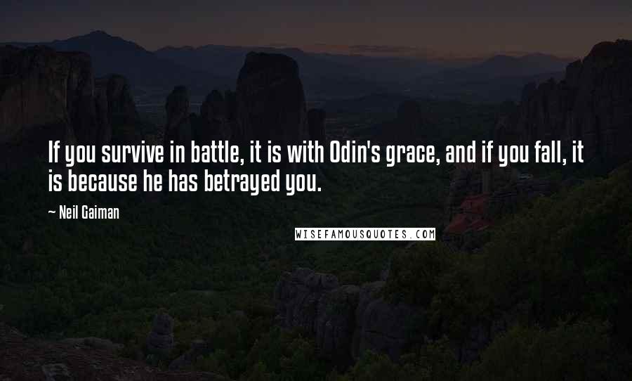 Neil Gaiman Quotes: If you survive in battle, it is with Odin's grace, and if you fall, it is because he has betrayed you.