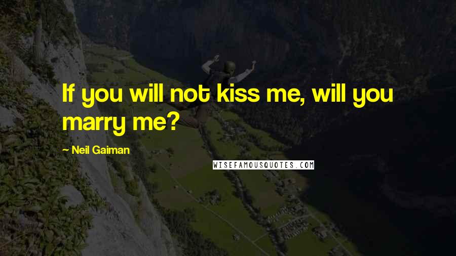 Neil Gaiman Quotes: If you will not kiss me, will you marry me?