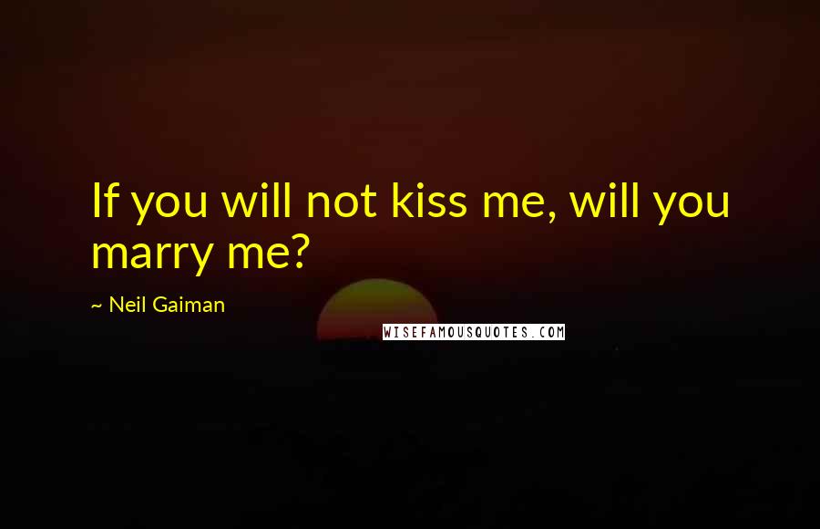 Neil Gaiman Quotes: If you will not kiss me, will you marry me?