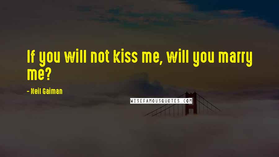 Neil Gaiman Quotes: If you will not kiss me, will you marry me?