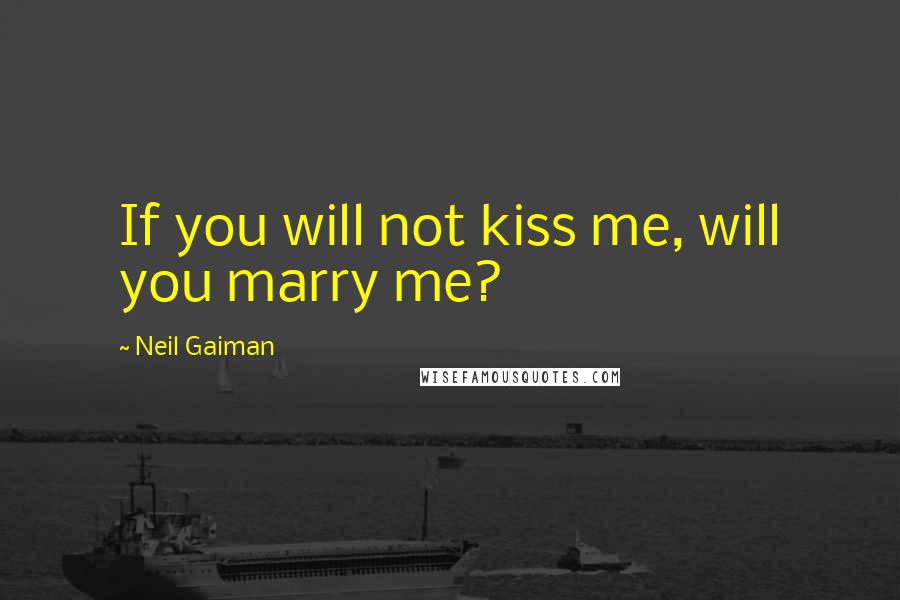 Neil Gaiman Quotes: If you will not kiss me, will you marry me?