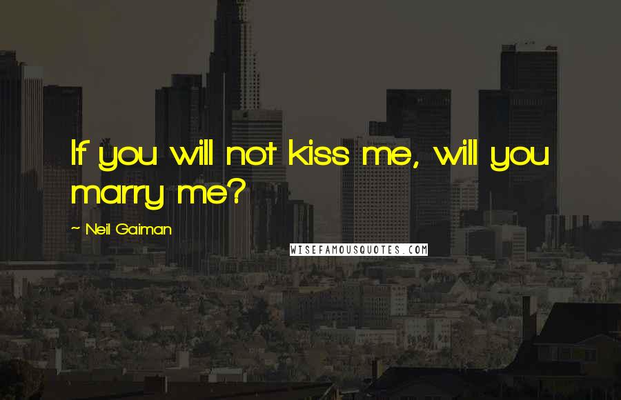 Neil Gaiman Quotes: If you will not kiss me, will you marry me?