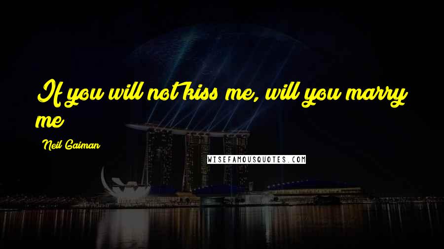 Neil Gaiman Quotes: If you will not kiss me, will you marry me?