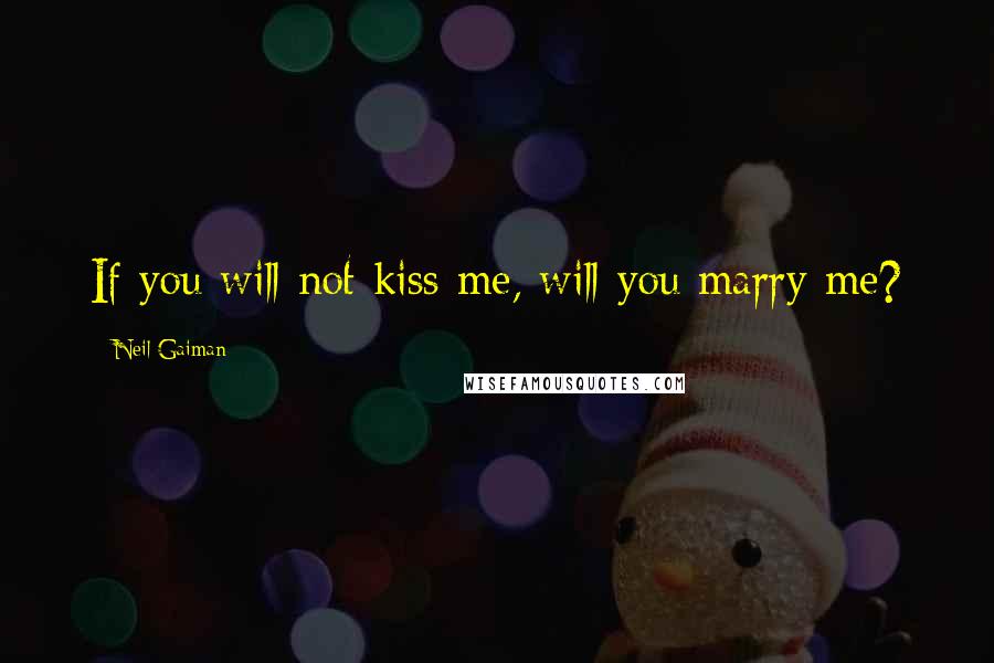 Neil Gaiman Quotes: If you will not kiss me, will you marry me?