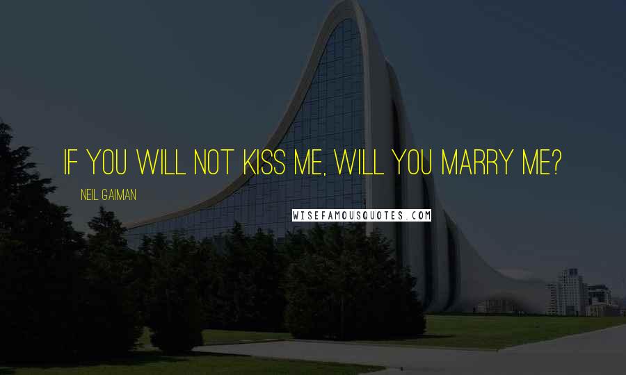 Neil Gaiman Quotes: If you will not kiss me, will you marry me?