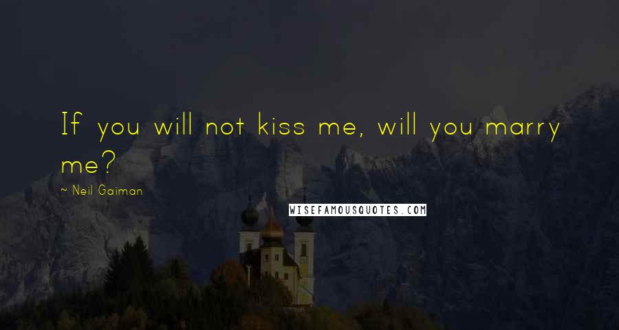 Neil Gaiman Quotes: If you will not kiss me, will you marry me?