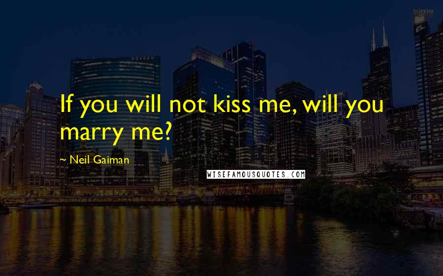 Neil Gaiman Quotes: If you will not kiss me, will you marry me?
