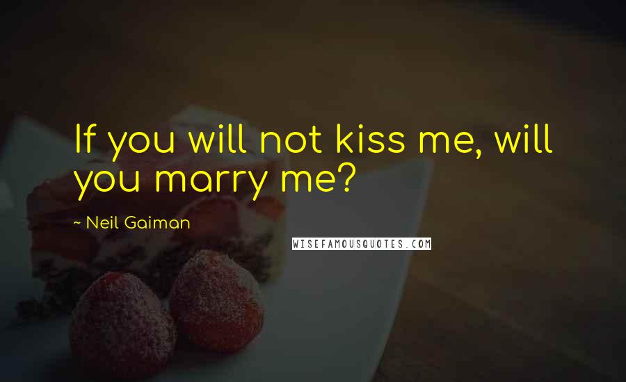 Neil Gaiman Quotes: If you will not kiss me, will you marry me?