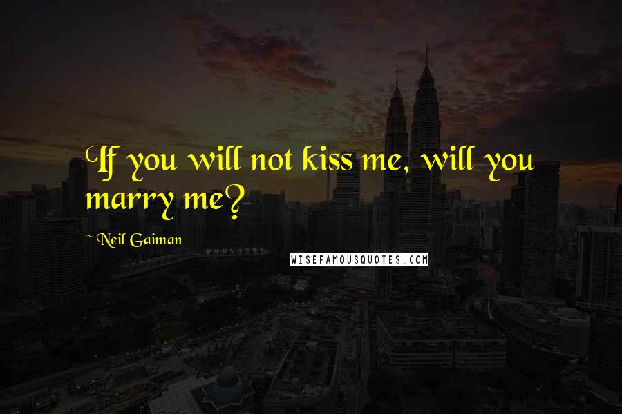 Neil Gaiman Quotes: If you will not kiss me, will you marry me?