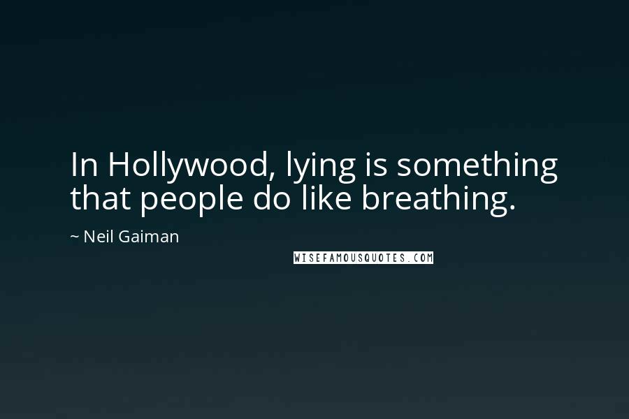 Neil Gaiman Quotes: In Hollywood, lying is something that people do like breathing.