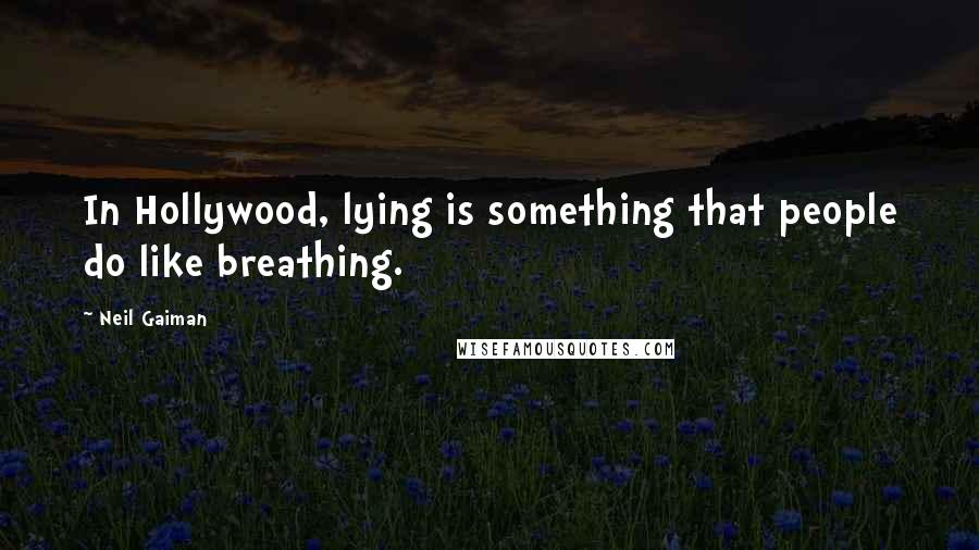 Neil Gaiman Quotes: In Hollywood, lying is something that people do like breathing.