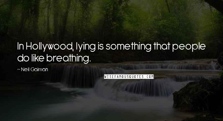 Neil Gaiman Quotes: In Hollywood, lying is something that people do like breathing.