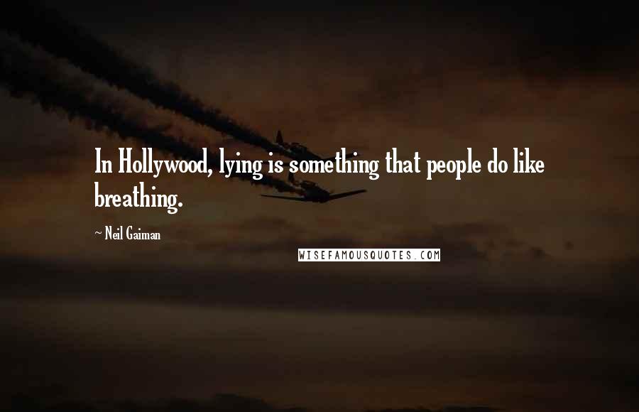 Neil Gaiman Quotes: In Hollywood, lying is something that people do like breathing.