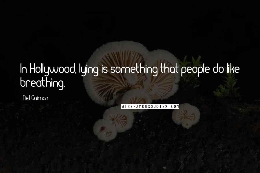 Neil Gaiman Quotes: In Hollywood, lying is something that people do like breathing.