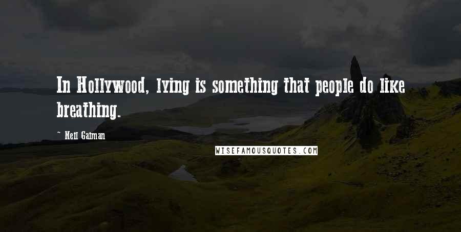 Neil Gaiman Quotes: In Hollywood, lying is something that people do like breathing.