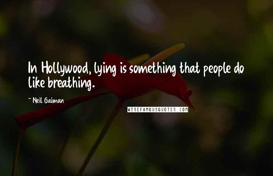 Neil Gaiman Quotes: In Hollywood, lying is something that people do like breathing.