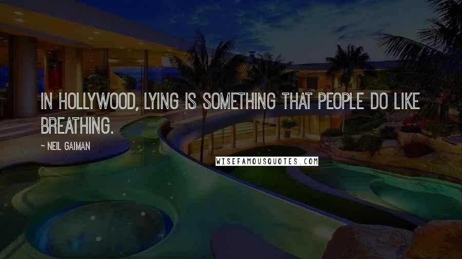 Neil Gaiman Quotes: In Hollywood, lying is something that people do like breathing.