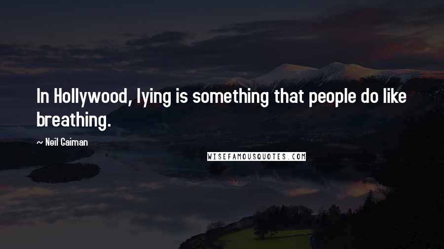 Neil Gaiman Quotes: In Hollywood, lying is something that people do like breathing.