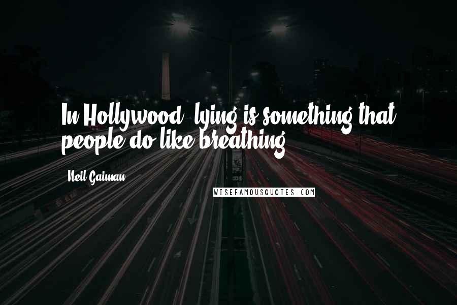 Neil Gaiman Quotes: In Hollywood, lying is something that people do like breathing.