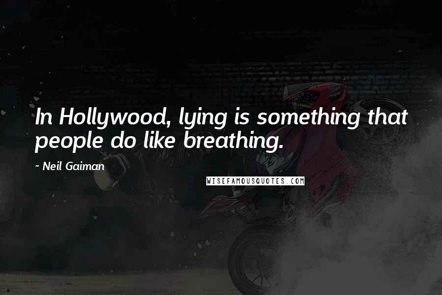 Neil Gaiman Quotes: In Hollywood, lying is something that people do like breathing.