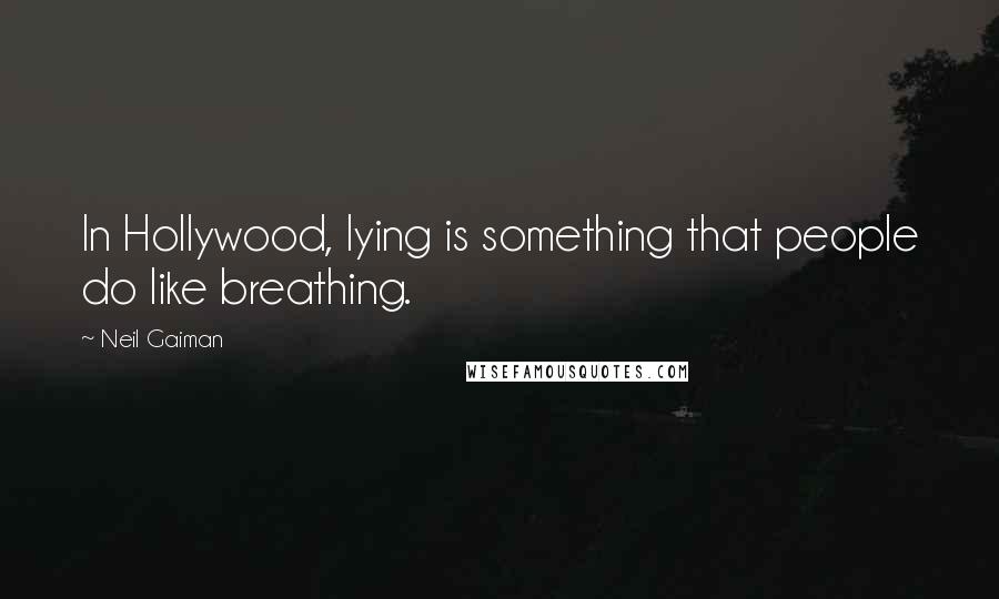 Neil Gaiman Quotes: In Hollywood, lying is something that people do like breathing.