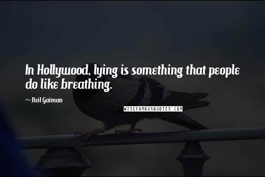 Neil Gaiman Quotes: In Hollywood, lying is something that people do like breathing.