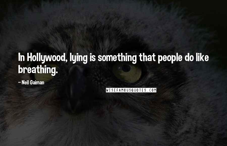 Neil Gaiman Quotes: In Hollywood, lying is something that people do like breathing.