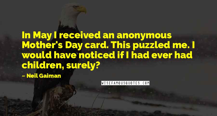 Neil Gaiman Quotes: In May I received an anonymous Mother's Day card. This puzzled me. I would have noticed if I had ever had children, surely?