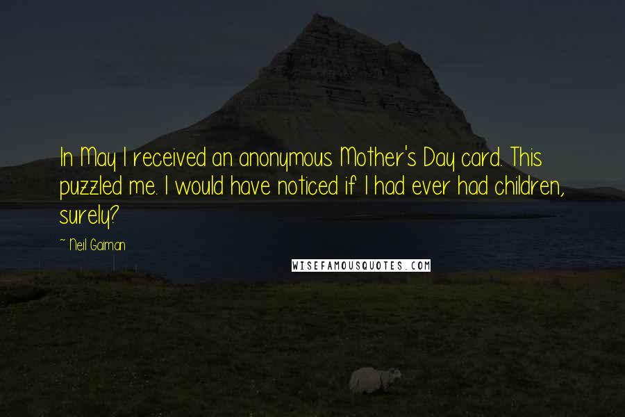 Neil Gaiman Quotes: In May I received an anonymous Mother's Day card. This puzzled me. I would have noticed if I had ever had children, surely?