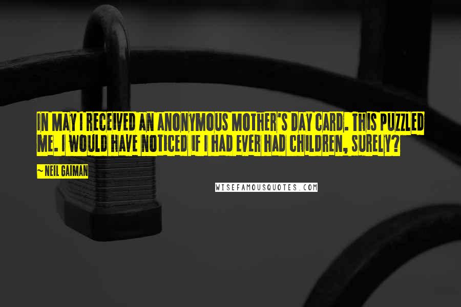 Neil Gaiman Quotes: In May I received an anonymous Mother's Day card. This puzzled me. I would have noticed if I had ever had children, surely?