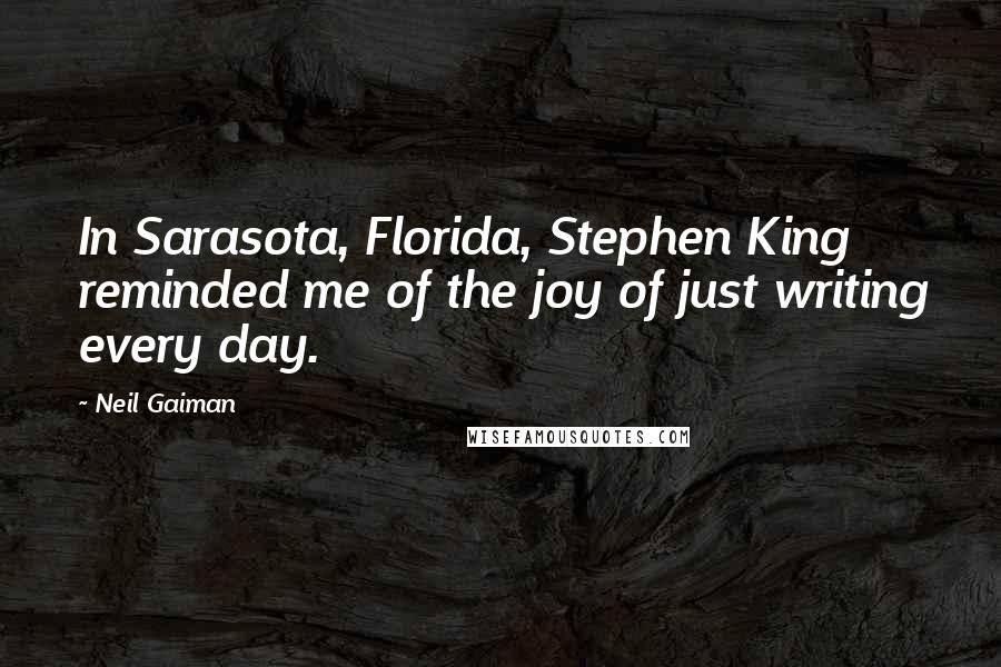 Neil Gaiman Quotes: In Sarasota, Florida, Stephen King reminded me of the joy of just writing every day.