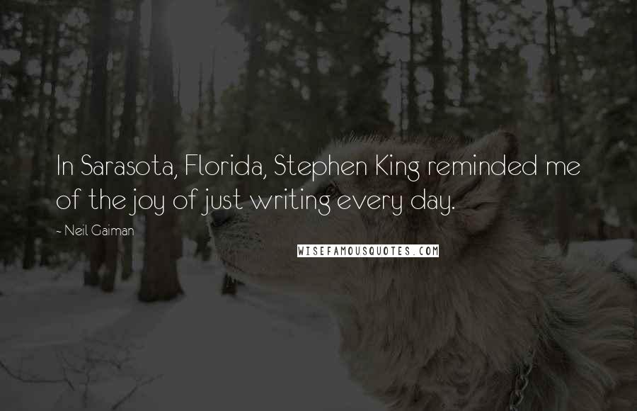 Neil Gaiman Quotes: In Sarasota, Florida, Stephen King reminded me of the joy of just writing every day.