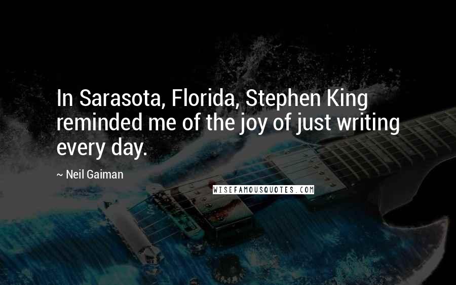 Neil Gaiman Quotes: In Sarasota, Florida, Stephen King reminded me of the joy of just writing every day.