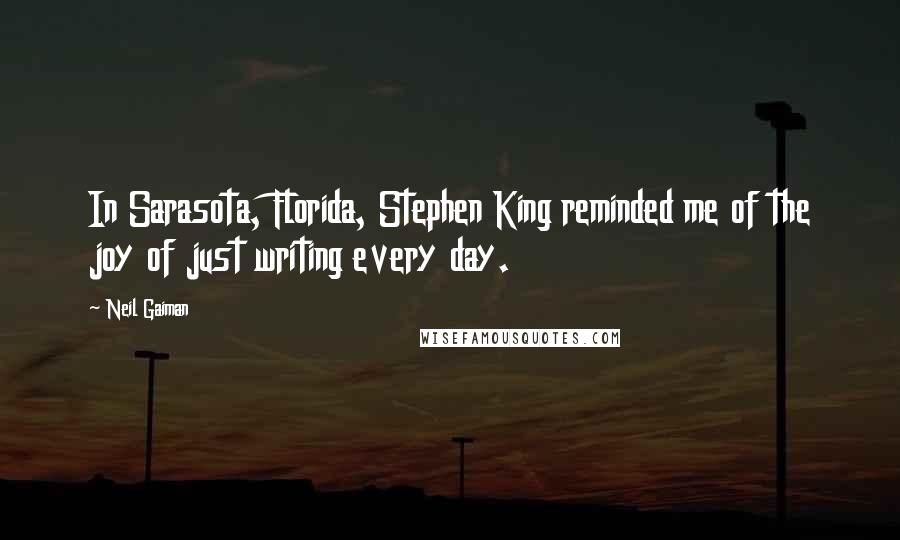 Neil Gaiman Quotes: In Sarasota, Florida, Stephen King reminded me of the joy of just writing every day.