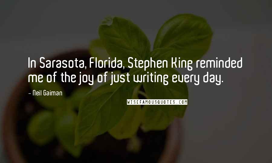 Neil Gaiman Quotes: In Sarasota, Florida, Stephen King reminded me of the joy of just writing every day.