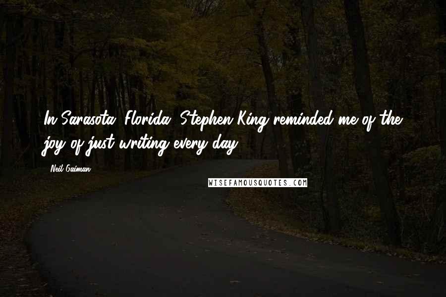 Neil Gaiman Quotes: In Sarasota, Florida, Stephen King reminded me of the joy of just writing every day.