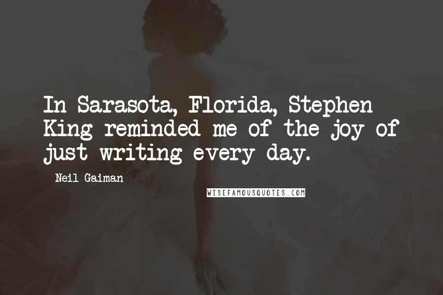 Neil Gaiman Quotes: In Sarasota, Florida, Stephen King reminded me of the joy of just writing every day.