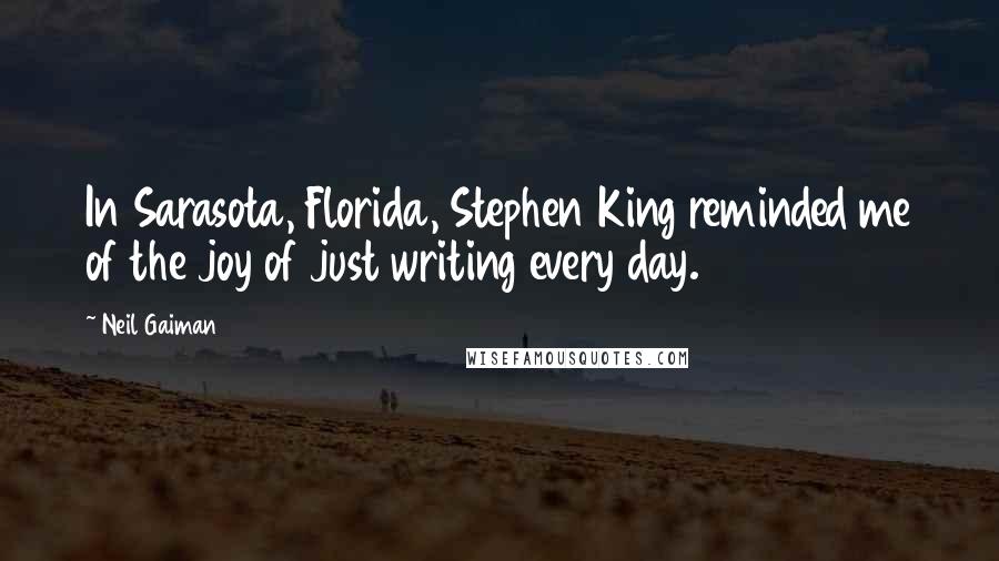 Neil Gaiman Quotes: In Sarasota, Florida, Stephen King reminded me of the joy of just writing every day.